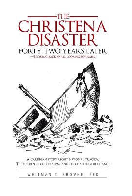 The Christena Disaster Forty-Two Years Later-Looking Backward, Looking Forward: A Caribbean Story about National Tragedy, the Burden of Colonialism, a By Whitman T. Browne Cover Image