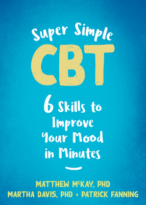 Super Simple CBT: Six Skills to Improve Your Mood in Minutes By Matthew McKay, Martha Davis, Patrick Fanning Cover Image