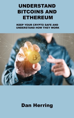 Understand Bitcoins and Ethereum: Keep Your Crypto Safe and Understand How They Work By Dan Herring Cover Image