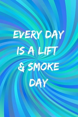 Every Day Is A Lift & Smoke Day: A Weed & Weighlifting Log Book: Cardio And Strength Training Log, Food Tracker & Cannabis Review Included: Great Gift Cover Image