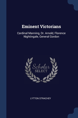 Eminent Victorians: Cardinal Manning, Dr. Arnold, Florence Nightingale, General Gordon By Lytton Strachey Cover Image