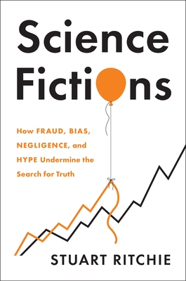 Science Fictions: How Fraud, Bias, Negligence, and Hype Undermine the Search for Truth By Stuart Ritchie Cover Image