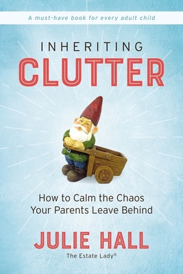 Inheriting Clutter: How to Calm the Chaos Your Parents Leave Behind By Julie Hall Cover Image