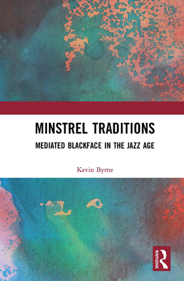 Minstrel Traditions: Mediated Blackface in the Jazz Age By Kevin Byrne Cover Image