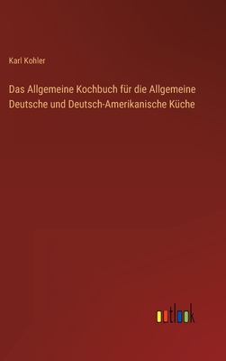 Das Allgemeine Kochbuch für die Allgemeine Deutsche und Deutsch-Amerikanische Küche Cover Image
