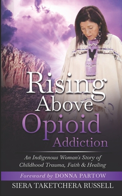 Rising Above Opioid Addiction: An Indigenous Woman's Story of Childhood Trauma, Faith & Healing Cover Image