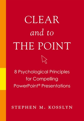 Clear and to the Point: 8 Psychological Principles for Compelling PowerPoint Presentations Cover Image