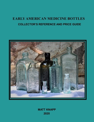 Early American Medicine Bottles: Collectors Reference and Price Guide for 2020 By Matt Knapp Cover Image