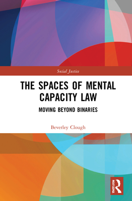 The Spaces of Mental Capacity Law: Moving Beyond Binaries (Social Justice) Cover Image