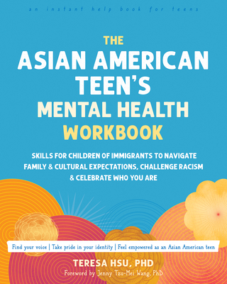 The Asian American Teen's Mental Health Workbook: Skills for Children of Immigrants to Navigate Family and Cultural Expectations, Challenge Racism, an By Teresa Hsu, Jenny Tzu-Mei Wang (Foreword by) Cover Image