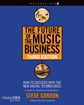 The Future of the Music Business: How to Succeed with the New Digital Technologies [With DVD] (Music Pro Guides) By Steve Gordon Cover Image