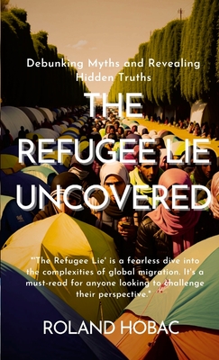 The Refugee Lie Uncovered: Debunking Myths and Revealing Hidden Truths Cover Image