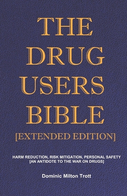 The Drug Users Bible [Extended Edition]: Harm Reduction, Risk Mitigation, Personal Safety By Dominic Milton Trott Cover Image