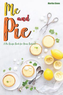 Me and Pie: A Pie Recipe Book for Home Bakers! By Martha Stone Cover Image