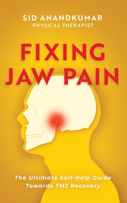 Fixing Jaw Pain: The Ultimate Self-Help Guide Towards TMJ Recovery; Learn Simple Treatments and Take Charge of Your Pain Cover Image