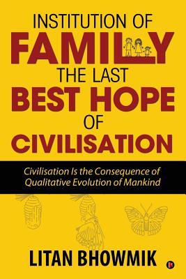 Institution of Family, The Last Best Hope of Civilisation: Civilisation Is the Consequence of Qualitative Evolution of Mankind By Litan Bhowmik Cover Image