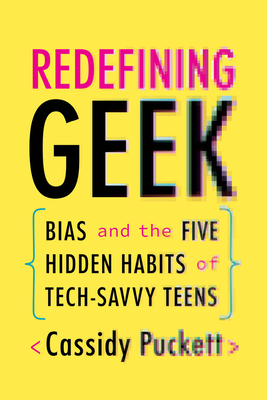 Redefining Geek: Bias and the Five Hidden Habits of Tech-Savvy Teens By Cassidy Puckett Cover Image