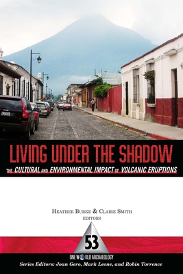 LIVING UNDER THE SHADOW: CULTURAL IMPACTS OF VOLCANIC ERUPTIONS (One World Archaeology #53) Cover Image