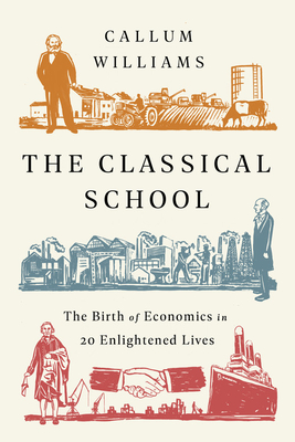 The Classical School: The Birth of Economics in 20 Enlightened Lives Cover Image