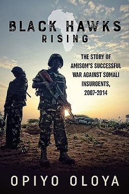 Black Hawks Rising: The Story of Amisom's Successful War Against Somali Insurgents, 2007-2014 Cover Image
