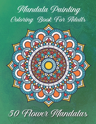 Download Mandala Painting Coloring Book For Adults 50 Flower Mandalas For Beginners The Mandala Coloring Book For Adults Paperback Brain Lair Books