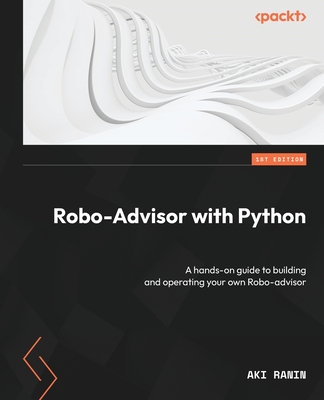 Robo-Advisor with Python: A hands-on guide to building and operating your own Robo-advisor By Aki Ranin Cover Image