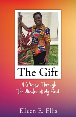 The Gift: A Glimpse Through The Window of My Soul By Elleen E. Ellis Cover Image