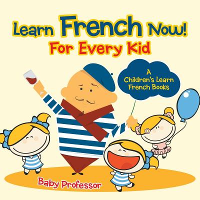 Learn French Now! For Every Kid A Children's Learn French Books Cover Image