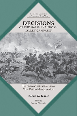 Decisions of the 1862 Shenandoah Valley Campaign: The Sixteen Critical Decisions That Defined the Operation (Command Decisions in America’s Civil War) Cover Image