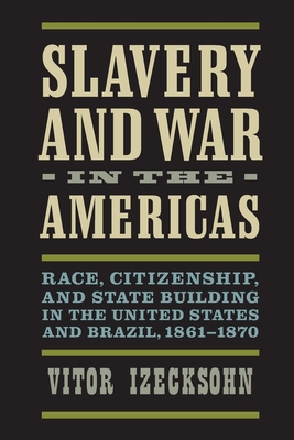 Slavery and War in the Americas: Race, Citizenship, and State Building in the United States and Brazil, 1861-1870 (Nation Divided)