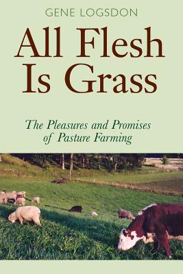 All Flesh Is Grass: The Pleasures and Promises of Pasture Farming Cover Image