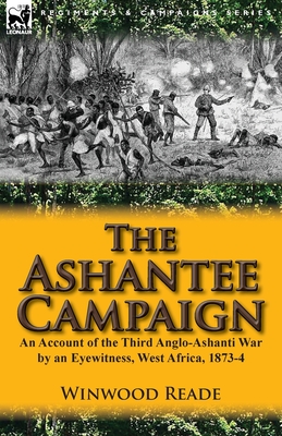 The Ashantee Campaign: An Account of the Third Anglo-Ashanti War by an Eyewitness, West Africa, 1873-4