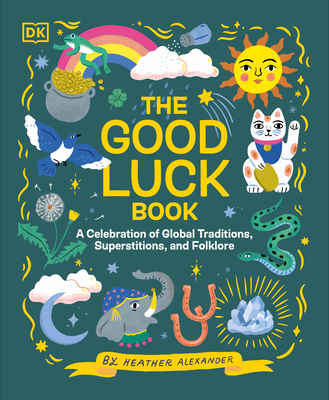 The Good Luck Book: A Celebration of Global Traditions, Superstitions, and Folklore By Heather Alexander Cover Image