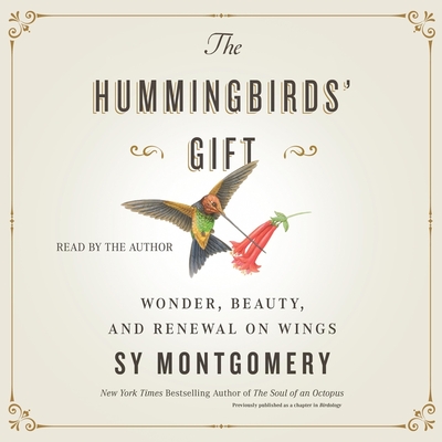 The Hummingbirds' Gift: Wonder, Beauty, and Renewal on Wings By Sy Montgomery, Sy Montgomery (Read by) Cover Image