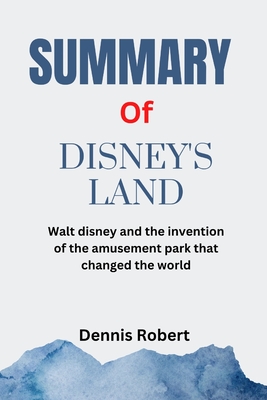 Summary of Disney's Land: Walt disney and the invention of the amusement park that changed the world by Richard Snow Cover Image