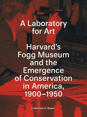 A Laboratory for Art: Harvard's Fogg Museum and the Emergence of Conservation in America, 1900-1950	 Cover Image