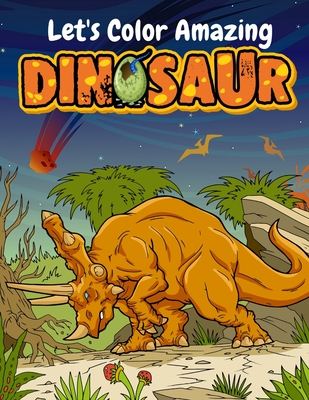 Let's Color Amazing Dinosaur: Big Dinosaur Coloring Books For Kids