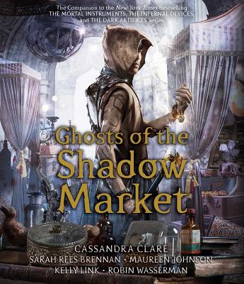 Ghosts of the Shadow Market By Cassandra Clare, Sarah Rees Brennan, Maureen Johnson, Kelly Link, Robin Wasserman, Various (Read by) Cover Image