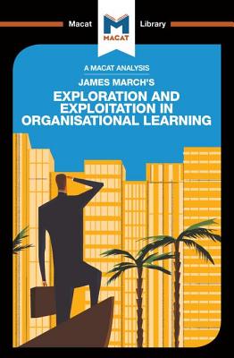 An Analysis of James March's Exploration and Exploitation in Organizational Learning (Macat Library)
