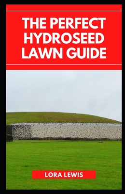 The Perfect Hydroseed Lawn Guide: How to Start, Care and Manage Your Hydroseeded Lawn By Lora Lewis Cover Image
