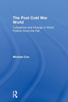 The Post Cold War World: Turbulence and Change in World Politics Since the Fall By Michael Cox Cover Image