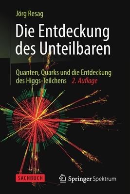 Die Entdeckung Des Unteilbaren: Quanten, Quarks Und Die Entdeckung Des Higgs-Teilchens By Jörg Resag Cover Image