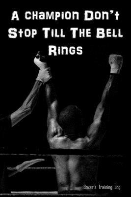 A Champion Don't Stop Till The Bell Rings: Boxer's Training Log. Gift for Boxer. Cover Image