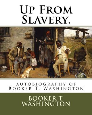 Up From Slavery.: autobiography of Booker T. Washington By Booker T. Washington Cover Image