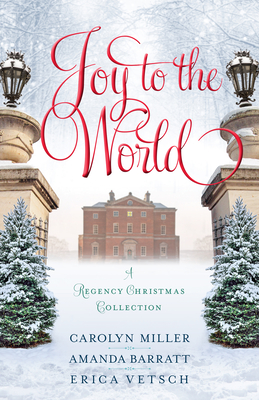 Joy to the World: A Regency Christmas Collection By Carolyn Miller, Amanda Barratt, Erica Vetsch Cover Image