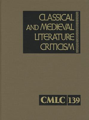 Classical and Medieval Literature Criticism, Volume 139: Criticism of the Works of World Authors from Classical Antiquity Through the Fourteenth Centu By Lawrence J. Trudeau (Editor) Cover Image