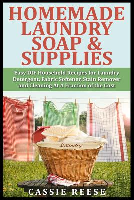 Homemade Laundry Soap & Supplies: Easy DIY Household Recipes for Laundry Detergent, Fabric Softener, Stain Remover and Cleaning At A Fraction of the C Cover Image