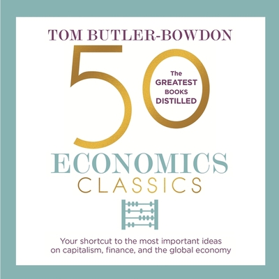 50 Economics Classics Lib/E: Your Shortcut to the Most Important Ideas on Capitalism, Finance, and the Global Economy Cover Image