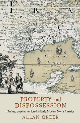 Property and Dispossession: Natives, Empires and Land in Early Modern North America (Studies in North American Indian History) Cover Image