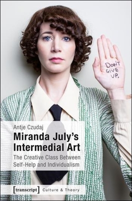 Miranda July's Intermedial Art: The Creative Class Between Self-Help and Individualism (Culture & Theory)
